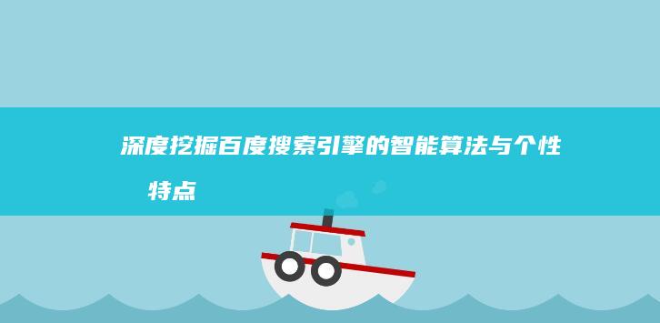 深度挖掘：百度搜索引擎的智能算法与个性化特点