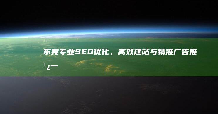 东莞专业SEO优化，高效建站与精准广告推广一站式服务