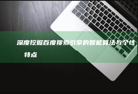 深度挖掘：百度搜索引擎的智能算法与个性化特点